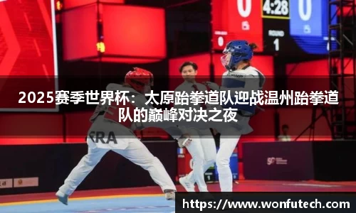 2025赛季世界杯：太原跆拳道队迎战温州跆拳道队的巅峰对决之夜