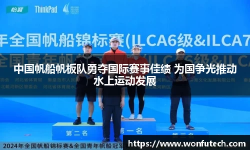 中国帆船帆板队勇夺国际赛事佳绩 为国争光推动水上运动发展