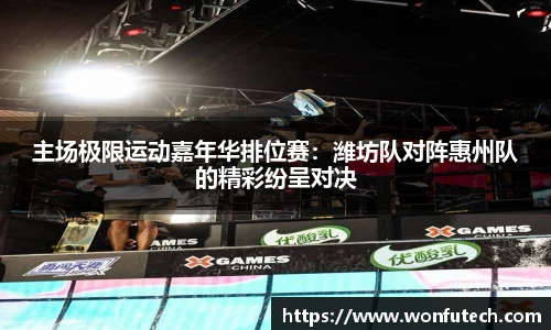 主场极限运动嘉年华排位赛：潍坊队对阵惠州队的精彩纷呈对决