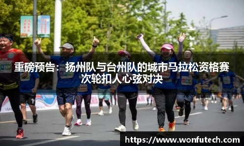 重磅预告：扬州队与台州队的城市马拉松资格赛次轮扣人心弦对决