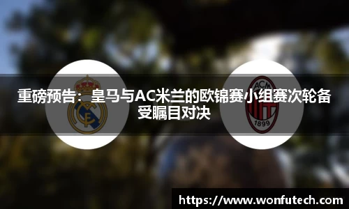 重磅预告：皇马与AC米兰的欧锦赛小组赛次轮备受瞩目对决