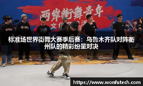 标准场世界街舞大赛季后赛：乌鲁木齐队对阵衢州队的精彩纷呈对决
