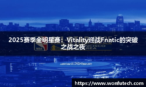2025赛季全明星赛：Vitality迎战Fnatic的突破之战之夜