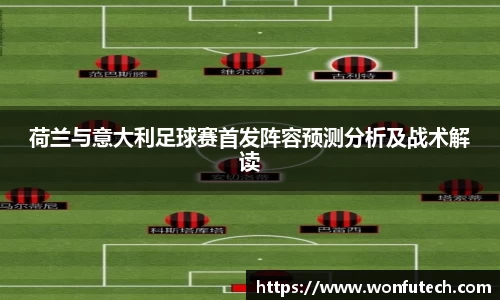 荷兰与意大利足球赛首发阵容预测分析及战术解读