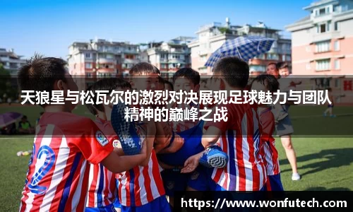 天狼星与松瓦尔的激烈对决展现足球魅力与团队精神的巅峰之战