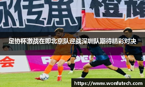 足协杯激战在即北京队迎战深圳队期待精彩对决